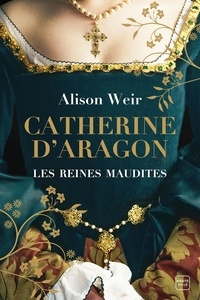 Alison Weir - Les Reines maudites Tome 1 : Catherine d'Aragon - La Première Reine.