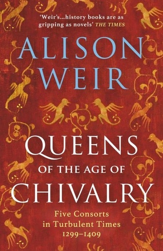 Alison Weir - Queens of the Age of Chivalry.