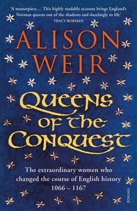 Alison Weir - Queens of the Conquest - The extraordinary women who changed the course of English history 1066 - 1167.