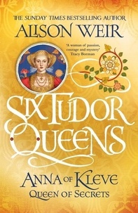Alison Weir - Six Tudor Queens 4: Anna of Kleve, Queen of Secrets.