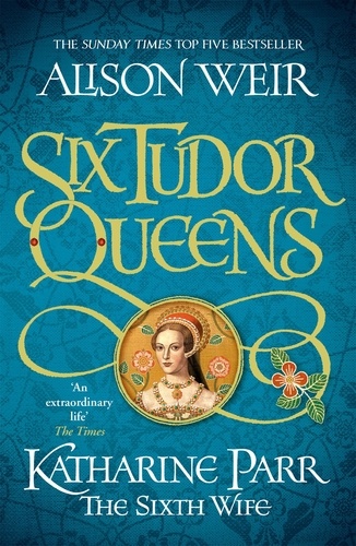 Six Tudor Queens: Katharine Parr, The Sixth Wife. Six Tudor Queens 6