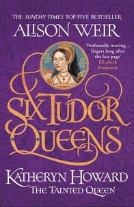 Alison Weir - Six Tudor Queens: Katheryn Howard, The Tainted Queen - Six Tudor Queens 5.
