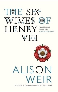 Alison Weir - The Six Wives of Henry VIII.