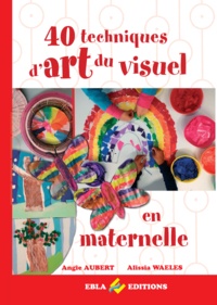 Alissia Waeles et Angie Aubert - 40 techniques d'art du visuel en maternelle.