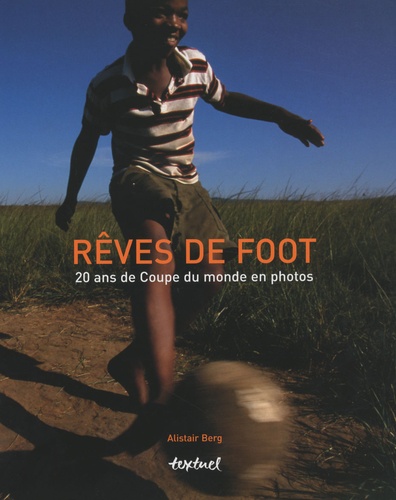 Alistair Berg - Rêves de foot - 20 ans de coupes de monde en photo.