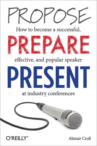 Alistair Croll - Propose, Prepare, Present - How to become a successful, effective, and popular speaker at industry conferences.