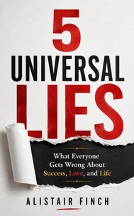 5 Universal Lies : What Everyone Gets Wrong About Success, Love, and Life