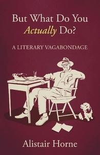 Alistair Horne - But What Do You Actually Do? - A Literary Vagabondage.