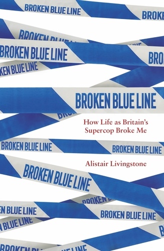 Broken Blue Line. How Life as Britain's Supercop Broke Me