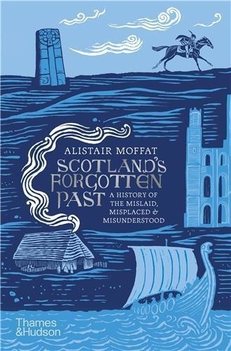 Alistair Moffat - Scotland's Forgotten Past - A History of the Mislaid, Misplaced and Misunderstood.