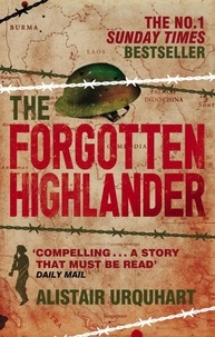 Alistair Urquhart - The Forgotten Highlander - My Incredible Story of Survival During the War in the Far East.