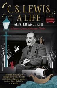 Alister E McGrath - C. S. Lewis: A Life - Eccentric Genius, Reluctant Prophet.