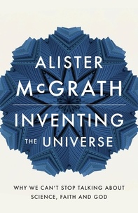Alister E McGrath - Inventing the Universe - Why we can't stop talking about science, faith and God.