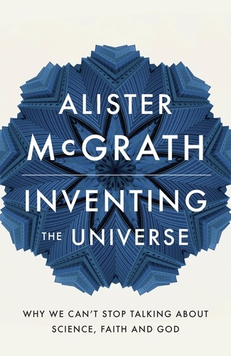 Inventing the Universe. Why we can't stop talking about science, faith and God