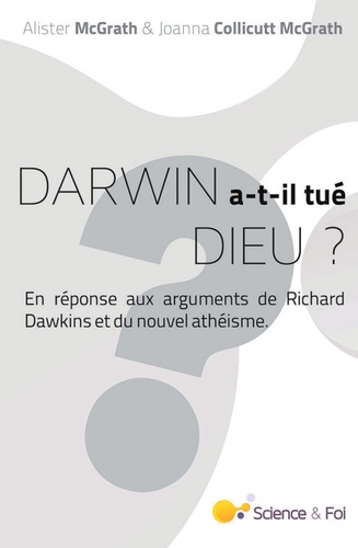 Alister Mcgrath et Joanna Collicutt Mcgrath - Darwin a-t-il tué Dieu ? - En réponse aux arguments de Richard Dawkins et du nouvel athéisme.