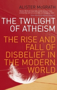 Alister Mcgrath - The Twilight Of Atheism - The Rise and Fall of Disbelief in the Modern World.