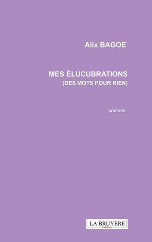 Alix Bagoe - Mes élucubrations (des mots pour rien).