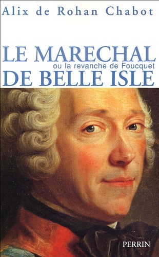 Alix de Rohan Chabot - Le maréchal de Belle Isle ou La revanche de Foucquet.