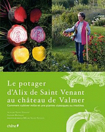 Alix de Saint Venant et Xavier Mathias - Le potager d'Alix de Saint Venant au château de Valmer - Comment cultiver mille et une plantes classiques ou insolites.