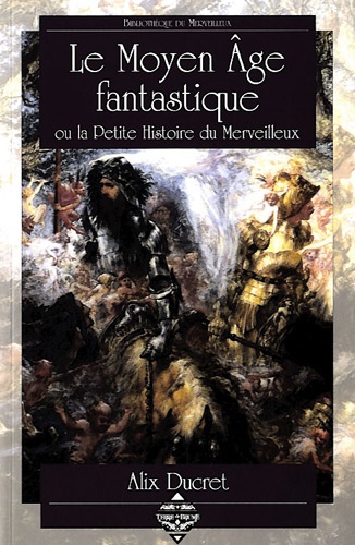 Alix Ducret - Le Moyen Age fantastique - Ou la Petite Histoire du Merveilleux.