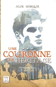 Alix Goisque - Insurrection pour la couronne Tome 3 : Une couronne en héritage.
