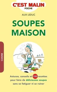 Alix Leduc - Les soupes maison - Astuces, conseils et 100 recettes pour faire de délicieuses soupes sans se fatiguer ni se ruiner.