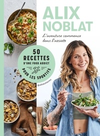 Alix Noblat - L'aventure commence dans l'assiette - 50 recettes d'une foodaddict pour les sportifs.