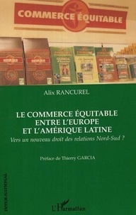 Alix Rancurel - Le commerce équitable entre l'Europe et l'Amérique latine : vers un nouveau droit des relations Nord-Sud ?.