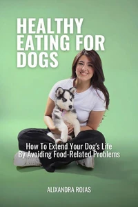 Healthy Eating For Dogs How To Extend Your Dog's Life By Avoiding Food-Related Problems