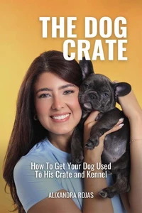 The Dog Crate How To Get Your Dog Used To His Crate and Kennel