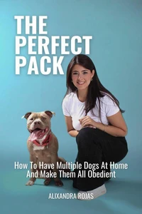 The Perfect Pack How To Have Multiple Dogs At Home And Make Them All Obedient