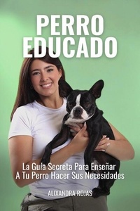 Rapidshare search livres à téléchargement gratuit Perro Educado: La Guía Secreta Para Enseñar A Tu Perro A Hacer Sus Necesidades par Alixandra Rojas