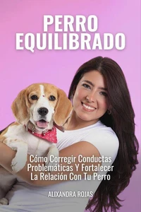 Perro Equilibrado: Cómo Corregir Conductas Problemáticas Y Fortalecer La Relación Con Tu Perro