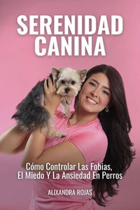 Serenidad Canina: Cómo Controlar Las Fobias, El Miedo Y La Ansiedad En Perros