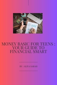  ALIYA SARAH - Money Basic for Teens : Your Guide to Financial Smart.