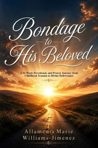 Bondage to His Beloved: A 52-Week Devotional, and Prayer Journey from Childhood Trauma to Divine Deliverance