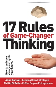  Allan Bonsall et  Phillip Di Bella - 17 Rules of Game-Changer Thinking: How to Embrace Change and Ignite Your Future.