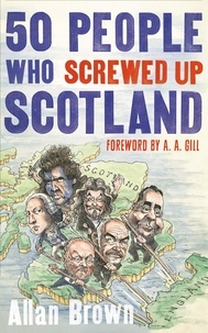 Allan Brown et A. A. Gill - 50 People Who Screwed Up Scotland.
