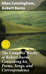 The Complete Works of Robert Burns: Containing his Poems, Songs, and Correspondence