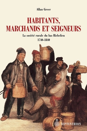 Allan Greer - Habitants, marchands et seigneurs - La société rurale du bas Richelieu 1740-1840.