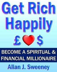 Get Rich Happily - Become a Spiritual &amp; Financial Millionaire