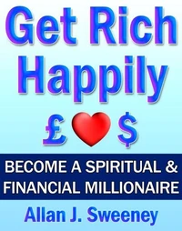 Get Rich Happily - Become a Spiritual &amp; Financial Millionaire