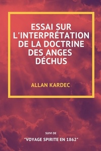 Allan Kardec - Essai sur l'interprétation de la doctrine des anges déchus - Suvi de « Voyage spirite en 1862 ».