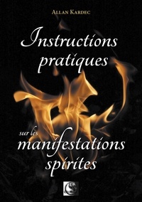 Allan Kardec - Instructions pratiques sur les manifestations spirites - Contentant l'exposé complet des conditions nécessaires pour communiquer avec les esprits....