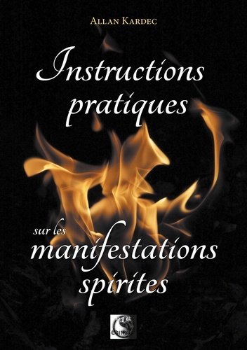 Instructions pratiques sur les manifestations spirites. Contentant l'exposé complet des conditions nécessaires pour communiquer avec les esprits...