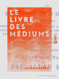 Allan Kardec - Le Livre des médiums ou Guide des médiums et des évocateurs - Ou Guide des médiums et des évocateurs.