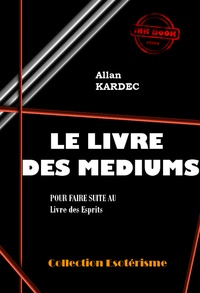 Allan Kardec - Le Livre des Médiums Pour faire suite au Livre des Esprits [édition intégrale revue et mise à jour].