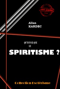 Allan Kardec - Qu'est-ce que le spiritisme ? Introduction à la connaissance du monde invisible. Ou des Esprits. [édition intégrale revue et mise à jour].