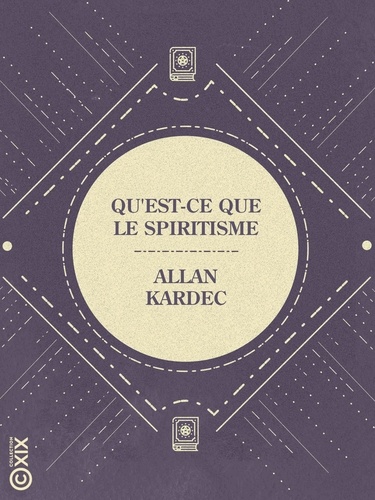 Qu'est-ce que le spiritisme. Contenant le résumé des principes de la doctrine spirite et la réponse aux principales objections