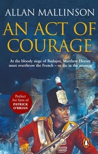 Allan Mallinson - An Act Of Courage - (The Matthew Hervey Adventures: 7): A compelling and unputdownable military adventure from bestselling author Allan Mallinson.